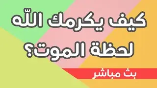 كيف يكرمك الله لحظة الموت؟ ’بث مباشر’ | عبد الدائم الكحيل