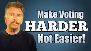 Make Voting Harder ... Not Easier.