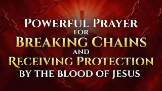 Powerful Prayer for Breaking Chains and Receiving Protection by the Blood of Jesus