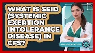 What Is SEID (Systemic Exertion Intolerance Disease) In CFS? - Chronic Fatigue Wellness Guide