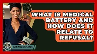 What Is Medical Battery And How Does It Relate To Refusal? - Wealth and Estate Planners
