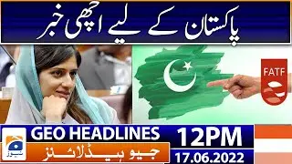 Geo News Headlines Today 12 PM | FATF Grey List Pakistan | 17th June 2022