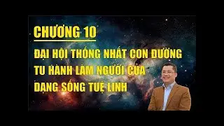 Chương 10: Đại Hội Thống Nhất Con Đường Tu H&agrave;nh L&agrave;m Người Của Dạng Sống Tuệ Linh