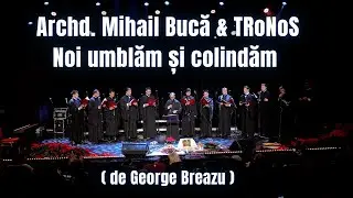 Archd. Mihail Buca & TRoNoS - Noi umblăm și colindăm de George Breazu