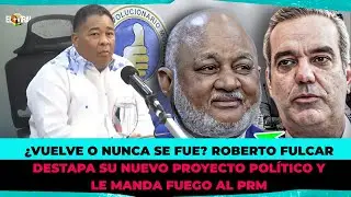 &iquest;VUELVE O NUNCA SE FUE? ROBERTO FULCAR DESTAPA SU NUEVO PROYECTO POL&Iacute;TICO Y LE MANDA FUEGO AL PRM