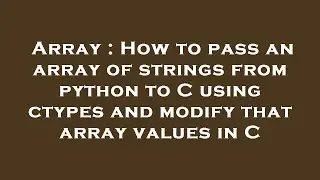 Array : How to pass an array of strings from python to C using ctypes and modify that array values i