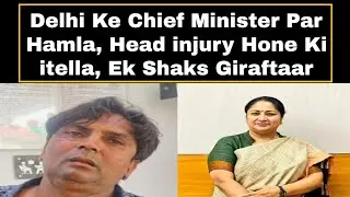 Delhi Chief Minister Par Hamla, Head injury Hone Ki itella, Ek Shaks Giraftaar | AHN News