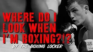 WHERE DO I LOOK WHEN I&rsquo;M BOXING?!?
