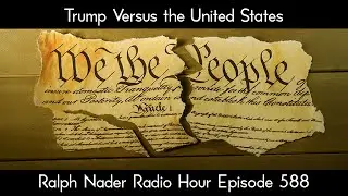 Trump Versus the United States - Ralph Nader Radio Hour Episode 588