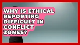 Why Is Ethical Reporting Difficult in Conflict Zones? | Journalism Explained News