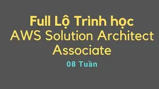 Full Lộ Trình học AWS Solution Architect Associate 8 Tuần