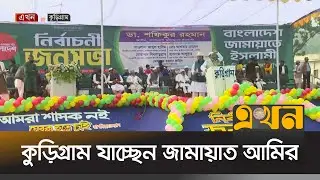 আজ কুড়িগ্রাম ও লালমনিরহাটে যাচ্ছেন জামায়াত আমির | Jamaat e Islami | Election Campaign | Ekhon TV