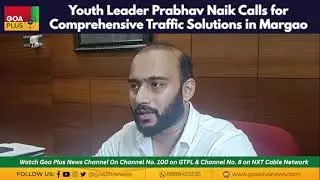 Youth Leader Prabhav Naik Calls for Comprehensive Traffic Solutions in Margao