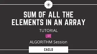 Sum of all the elements in an Array | Algorithm Session | Live Tutorial