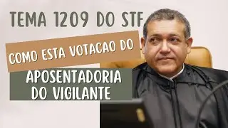 URGENTE - COMO ESTA VOTACAO DO TEMA 1209 DO STF APOSENTADORIA DO VIGILANTE