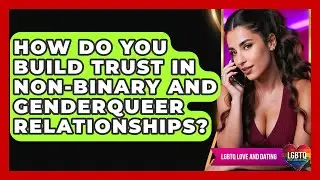 How Do You Build Trust In Non-binary And Genderqueer Relationships? - LGBTQ Love and Dating