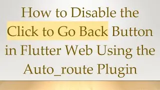 How to Disable the Click to Go Back Button in Flutter Web Using the Auto_route Plugin