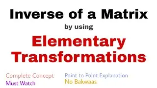 14. Inverse of a Matrix by using Elementary Transformations | Complete Concept