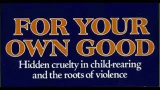 ALICE MILLER -- FOR YOUR OWN GOOD: Hidden Cruelty in Child-Rearing and the Roots of Violence