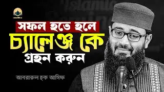 সফল হতে হলে চ্যালেঞ্জ কে গ্রহন করুন !! আবরারুল হক আসিফ হুজুর