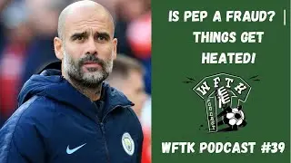 Is Pep a Fraud? | Things Get Heated | WFTK Podcast #39