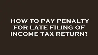 How to pay penalty for late filing of income tax return?
