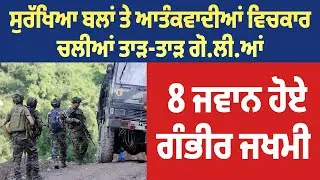 ਸੁਰੱਖਿਆ ਬਲਾਂ ਤੇ ਆਤੰ.ਕਵਾਦੀਆਂ ਵਿਚਕਾਰ ਚਲੀਆਂ ਤਾੜ-ਤਾੜ ਗੋ/ਲੀ/ਆਂ, 8 ਜਵਾਨ ਹੋਏ ਗੰਭੀਰ ਜਖਮੀ