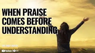 When Praise Comes Before Understanding | Live Christian Worship - DAILY WATCH