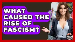 What Caused The Rise Of Fascism? - Socialism Explained