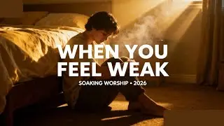 &ldquo;When You Feel Weak, Play This Worship Song | Soaking in God&rsquo;s Presence&rdquo;