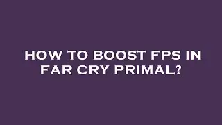 How to boost fps in far cry primal?
