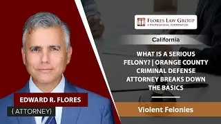 What Is A Serious Felony? | Orange County Criminal Defense Attorney Breaks Down The Basics