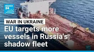EU targets 41 additional vessels in Russia's shadow fleet &bull; FRANCE 24 English