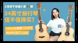 【吉他干货铺】第十五期 34寸旅行吉他值不值得买? 墨产泰勒吉他&马丁吉他全垃圾？深度评测： Martin马丁Lx1e&