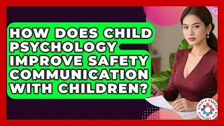 How Does Child Psychology Improve Safety Communication With Children? - Single Parent Support Hub