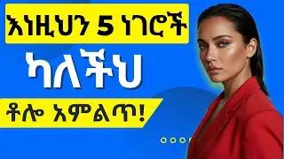 እነዚህን 5 ነገሮች ካለችህ 