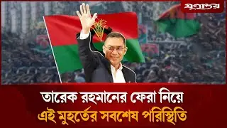 🔴সরাসরি: তারেক রহমানের ফেরা নিয়ে এই মুহর্তের সবশেষ পরিস্থিতি