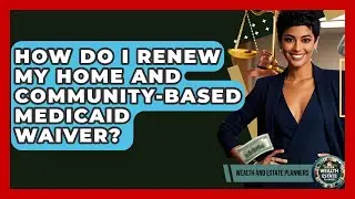 How Do I Renew My Home And Community-Based Medicaid Waiver? - Wealth and Estate Planners
