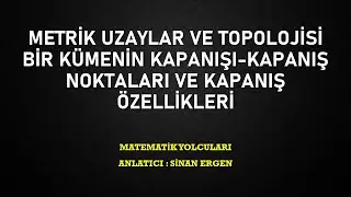 METRİK UZAYLAR VE TOPOLOJİSİ 18.DERS (BİR KÜMENİN KAPANIŞI-KAPANIŞ NOKTALARI VE KAPANIŞ ÖZELLİKLERİ)
