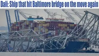 Dali: Ship that hit Baltimore bridge on the move again | Latest Updates