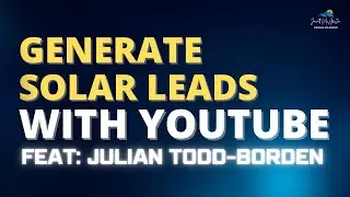 How To Generate Solar Leads: YouTube Video Strategies by Julian Todd-Borden