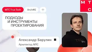 Александр Барулин: Подходы и инструменты проектирования. True Tech Arch #6