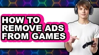 How to Remove Ads from Games - Easy Guide