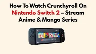 How To Watch Crunchyroll On Nintendo Switch 2 &ndash; Stream Anime & Manga Series