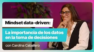 Episodio 7: Mindset data-driven, la importancia de los datos en la toma de decisiones