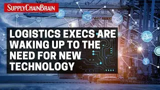 Logistics Execs Are Waking Up to the Need for New Technology