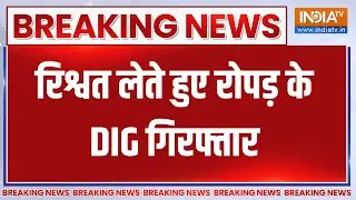 Breaking News: रिश्वत लेते हुए रोपड़ के DIG गिरफ्तार | Ropar | Punjab | Top News