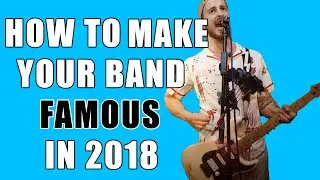 How to Make Your Band FAMOUS In 2018!