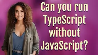 Can you run TypeScript without JavaScript?
