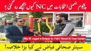 Budgam By-Poll Reality : Why NC Lagged in Budgam By-Polls? Ahmad Ali Fayaz Explains